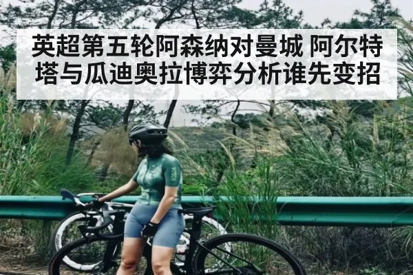 英超第五轮阿森纳对曼城 阿尔特塔与瓜迪奥拉博弈分析谁先变招（kaiyun app）
